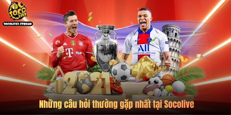 Những câu hỏi thường gặp nhất tại Socolive 