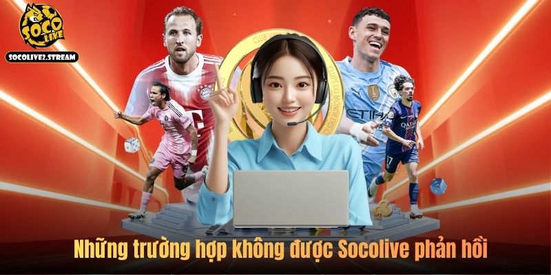 Những trường hợp không được Socolive phản hồi